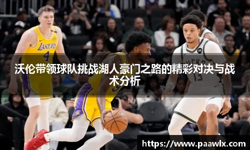 沃伦带领球队挑战湖人豪门之路的精彩对决与战术分析