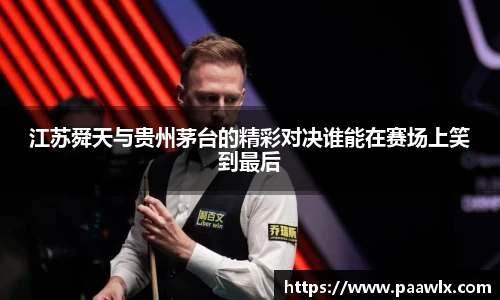 江苏舜天与贵州茅台的精彩对决谁能在赛场上笑到最后