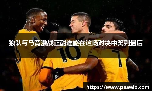 狼队与马竞激战正酣谁能在这场对决中笑到最后