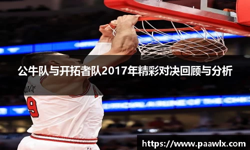 公牛队与开拓者队2017年精彩对决回顾与分析