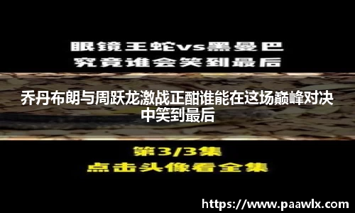 乔丹布朗与周跃龙激战正酣谁能在这场巅峰对决中笑到最后