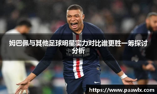 姆巴佩与其他足球明星实力对比谁更胜一筹探讨分析