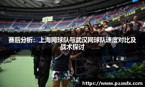 赛后分析：上海网球队与武汉网球队速度对比及战术探讨