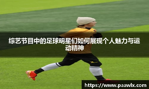 综艺节目中的足球明星们如何展现个人魅力与运动精神