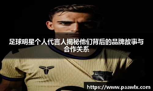 足球明星个人代言人揭秘他们背后的品牌故事与合作关系