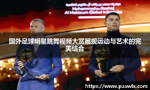 国外足球明星跳舞视频大赏展现运动与艺术的完美结合