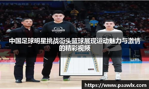 中国足球明星挑战街头篮球展现运动魅力与激情的精彩视频