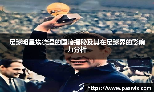 足球明星埃德温的国籍揭秘及其在足球界的影响力分析