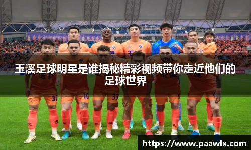 玉溪足球明星是谁揭秘精彩视频带你走近他们的足球世界